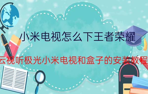 小米电视怎么下王者荣耀 云视听极光小米电视和盒子的安装教程？